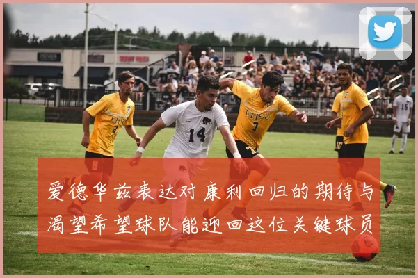 爱德华兹表达对康利回归的期待与渴望希望球队能迎回这位关键球员