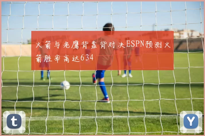 火箭与老鹰背靠背对决ESPN预测火箭胜率高达634