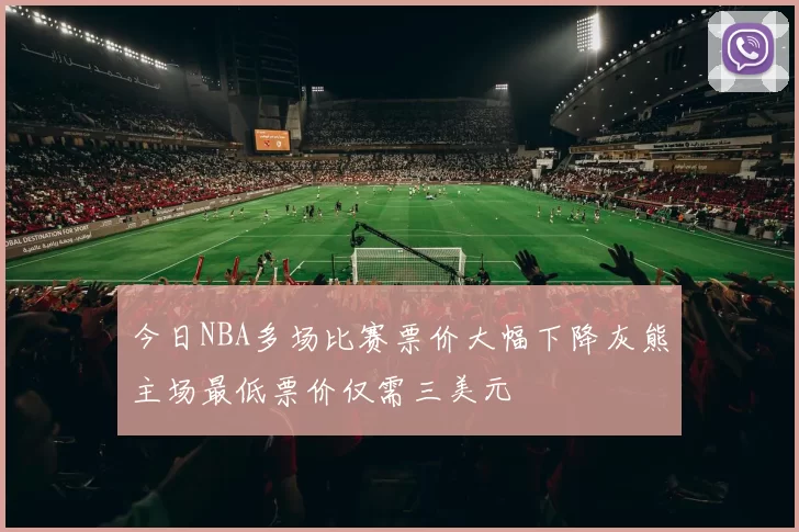 今日NBA多场比赛票价大幅下降灰熊主场最低票价仅需三美元