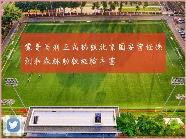 蒙哥马利正式执教北京国安曾任热刺和森林助教经验丰富