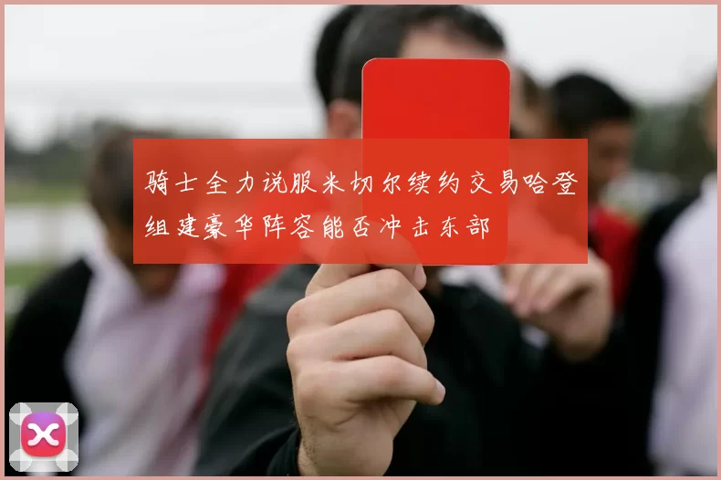 骑士全力说服米切尔续约交易哈登组建豪华阵容能否冲击东部